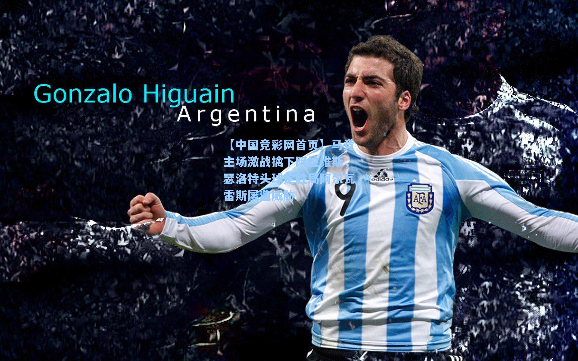 【中国竞彩网首页】马竞主场激战擒下阿拉维斯，瑟洛特头球定胜局阿尔瓦雷斯屡造威胁