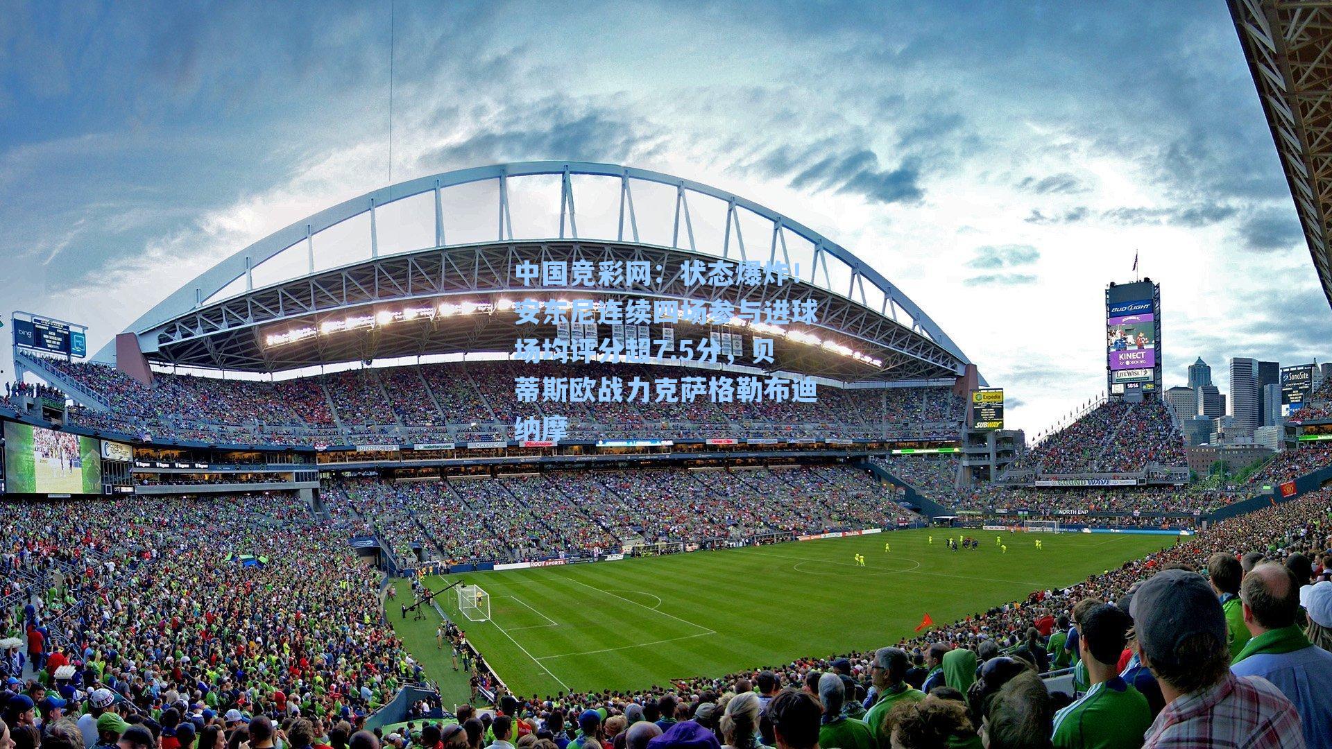 中国竞彩网：状态爆炸！安东尼连续四场参与进球场均评分超7.5分，贝蒂斯欧战力克萨格勒布迪纳摩