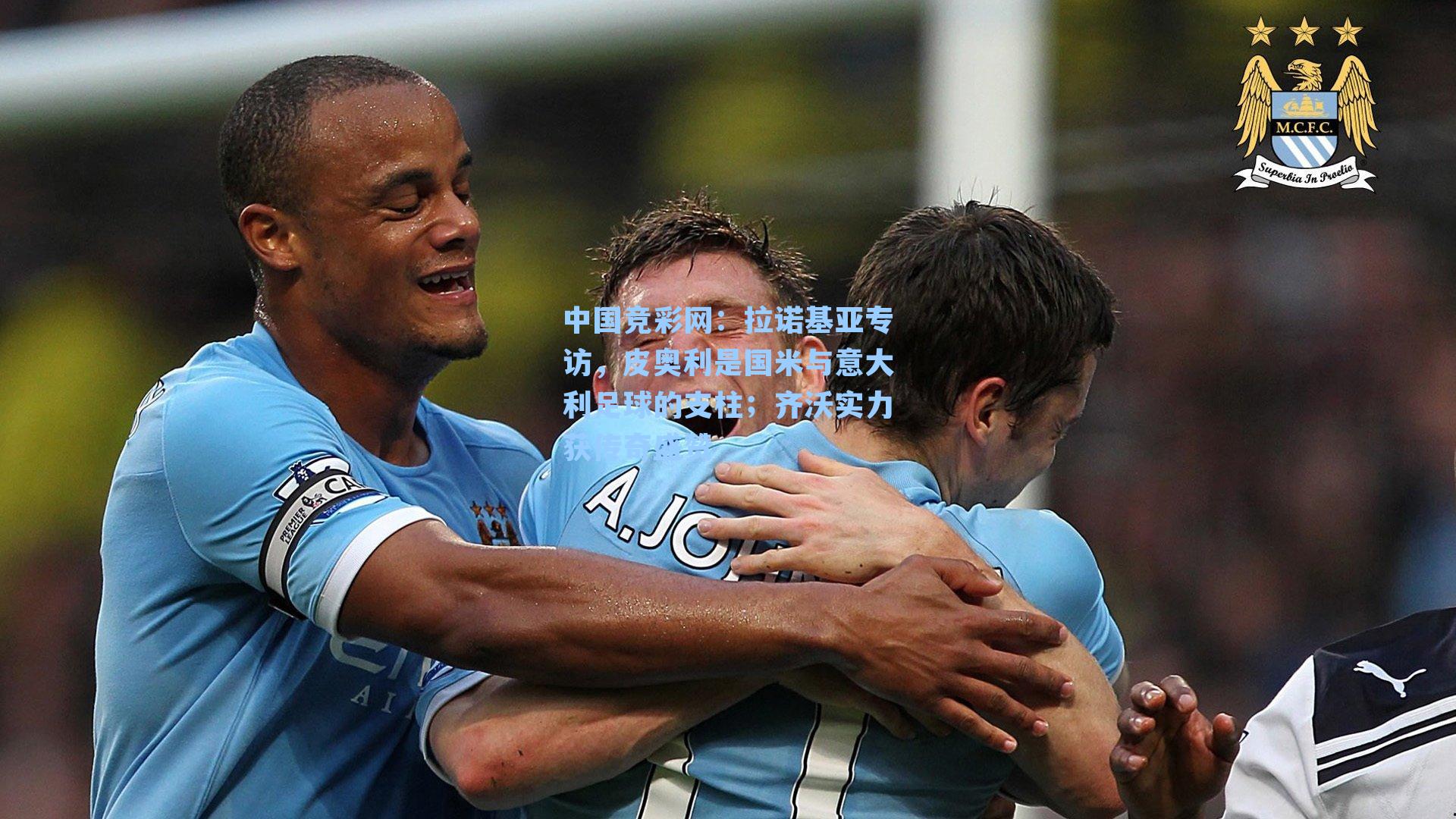 中国竞彩网：拉诺基亚专访，皮奥利是国米与意大利足球的支柱；齐沃实力获传奇盛赞