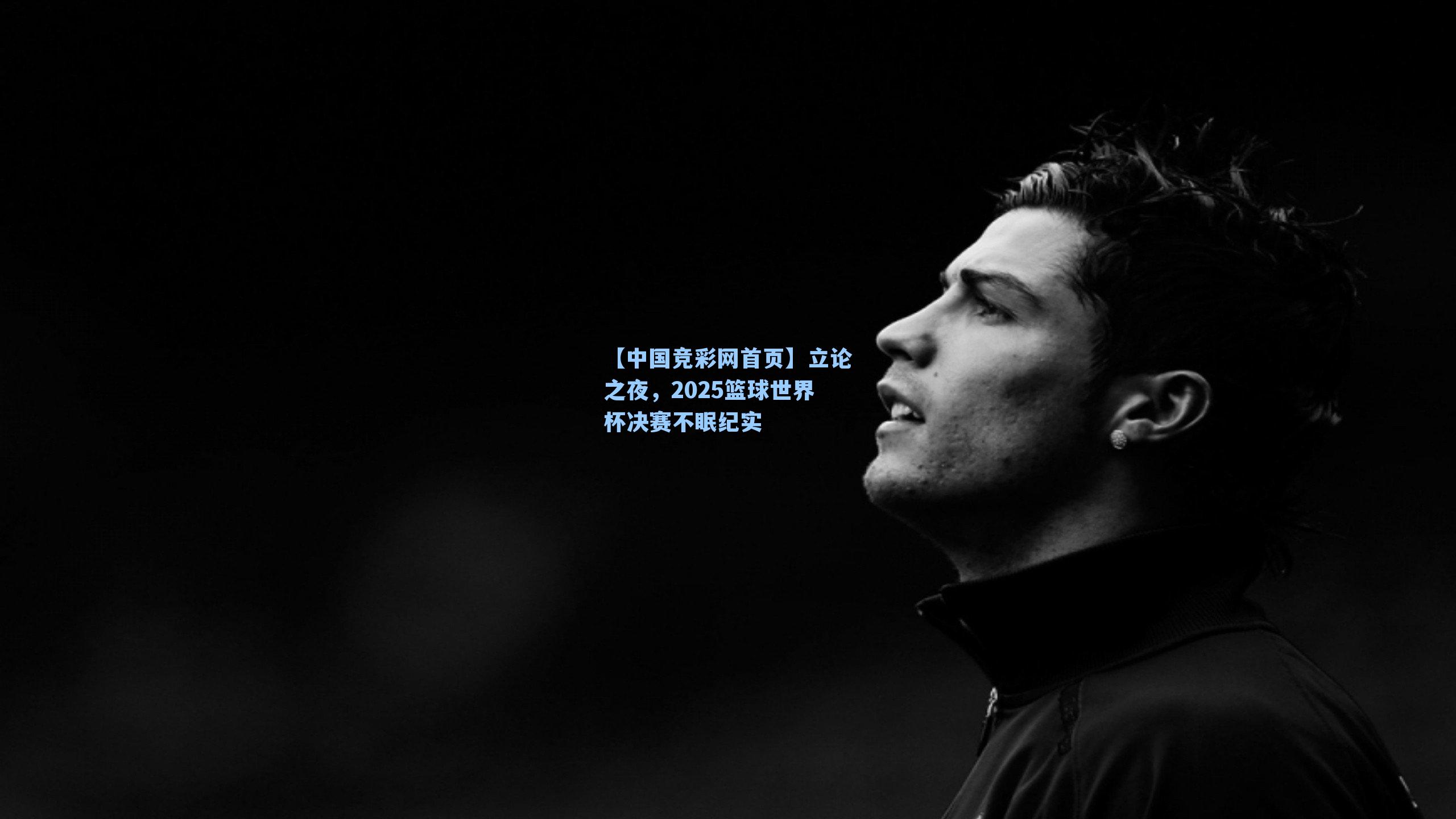 【中国竞彩网首页】立论之夜，2025篮球世界杯决赛不眠纪实