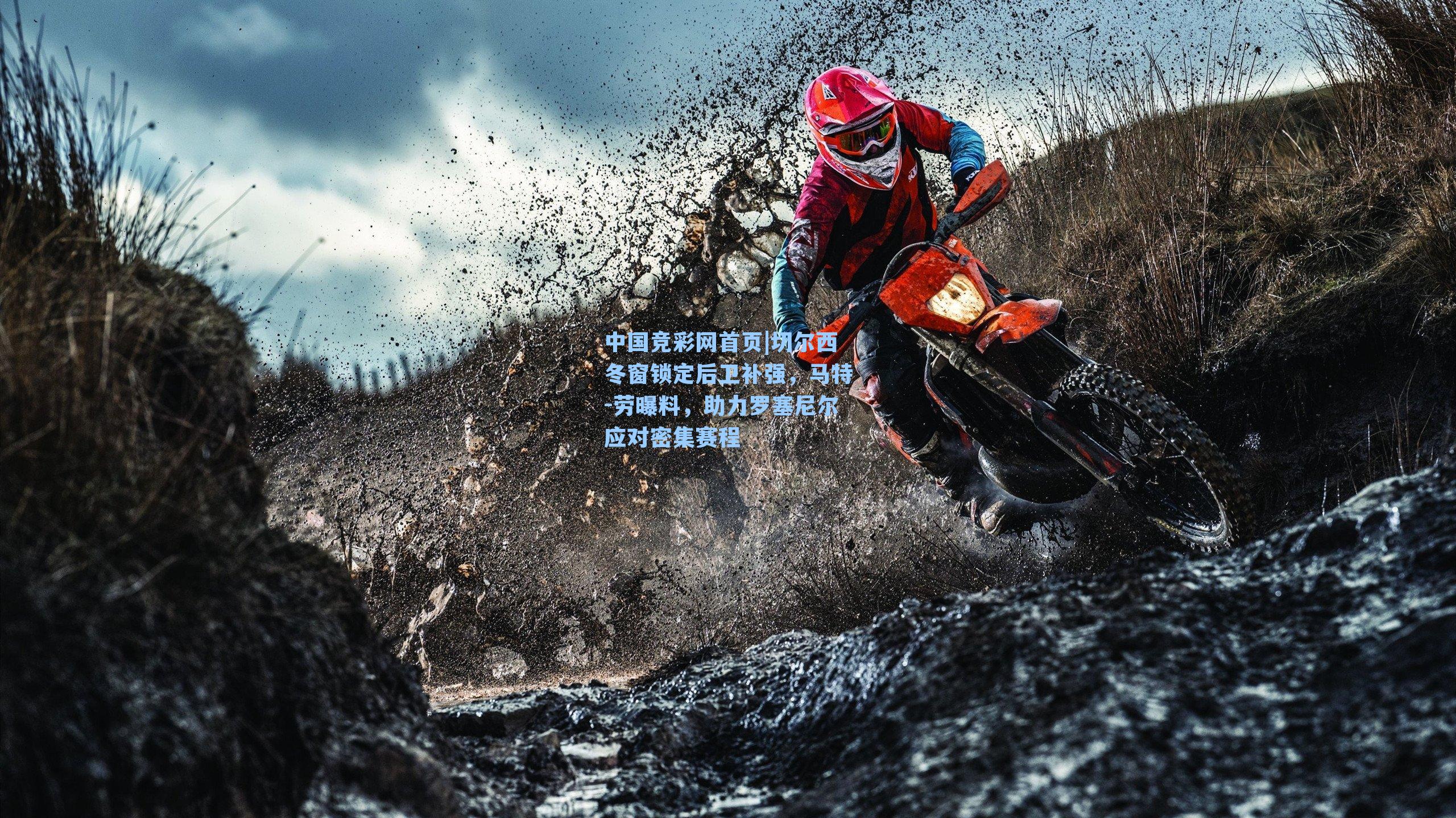 中国竞彩网首页|切尔西冬窗锁定后卫补强，马特-劳曝料，助力罗塞尼尔应对密集赛程