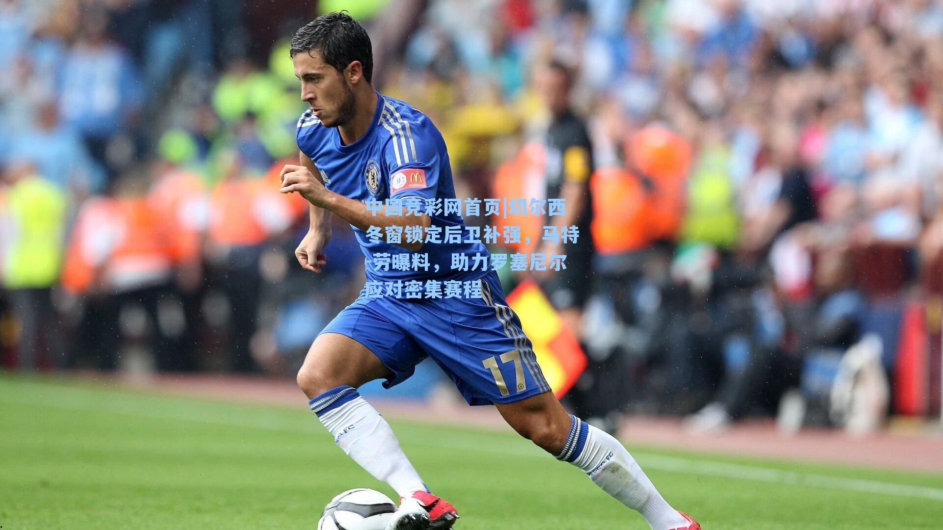 中国竞彩网首页|切尔西冬窗锁定后卫补强，马特-劳曝料，助力罗塞尼尔应对密集赛程