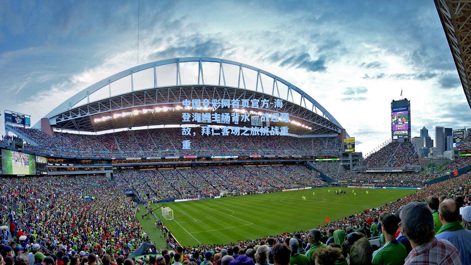 中国竞彩网首页官方-海登海姆主场背水一战迎强敌，拜仁客场之旅挑战重重