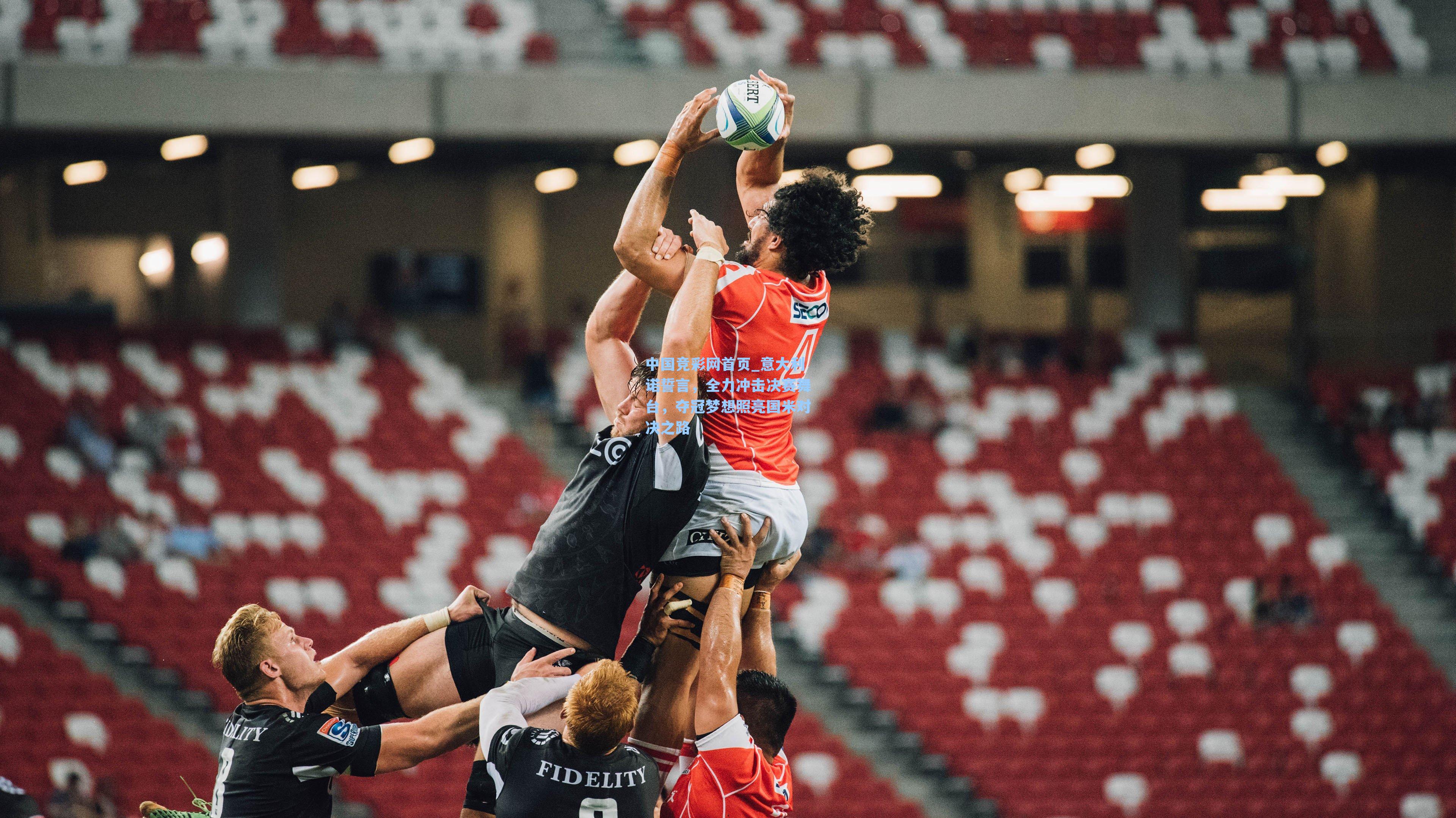 中国竞彩网首页_意大利诺誓言，全力冲击决赛舞台，夺冠梦想照亮国米对决之路