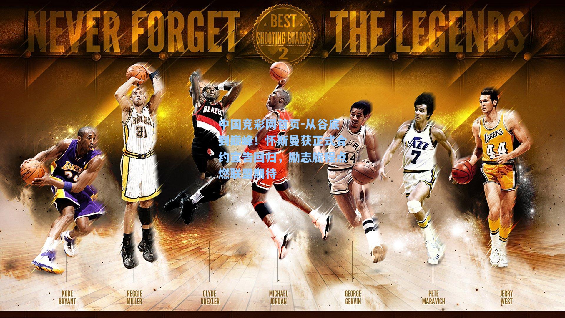 中国竞彩网首页-从谷底到巅峰！怀斯曼获正式合约宣告回归，励志旅程点燃联盟期待