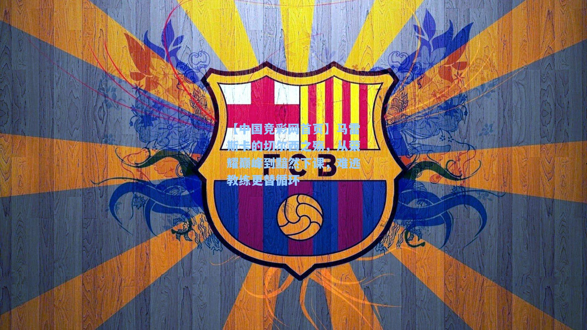 【中国竞彩网首页】马雷斯卡的切尔西之殇，从荣耀巅峰到黯然下课，难逃教练更替循环