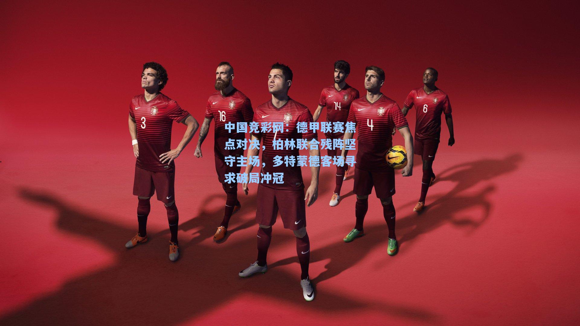 中国竞彩网：德甲联赛焦点对决，柏林联合残阵坚守主场，多特蒙德客场寻求破局冲冠