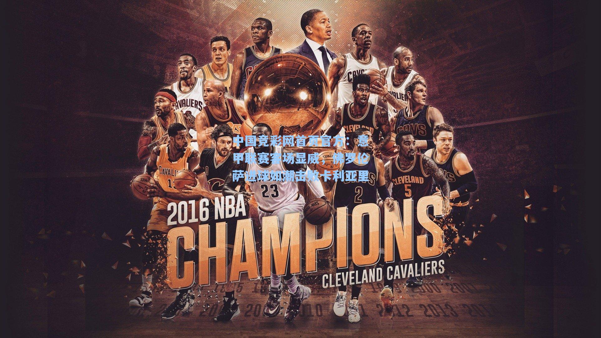 中国竞彩网首页官方：意甲联赛客场显威，佛罗伦萨进球如潮击败卡利亚里