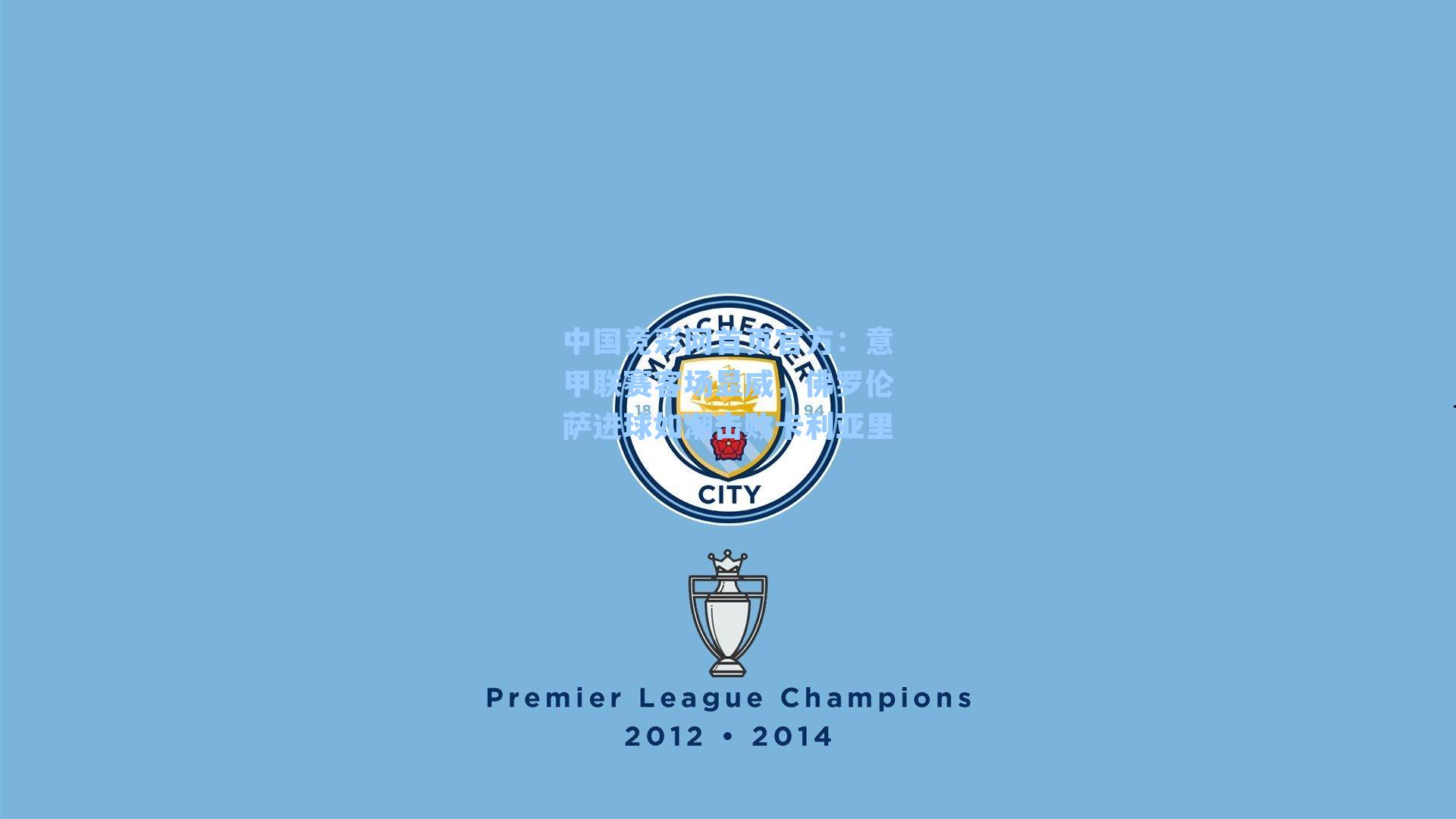 中国竞彩网首页官方：意甲联赛客场显威，佛罗伦萨进球如潮击败卡利亚里