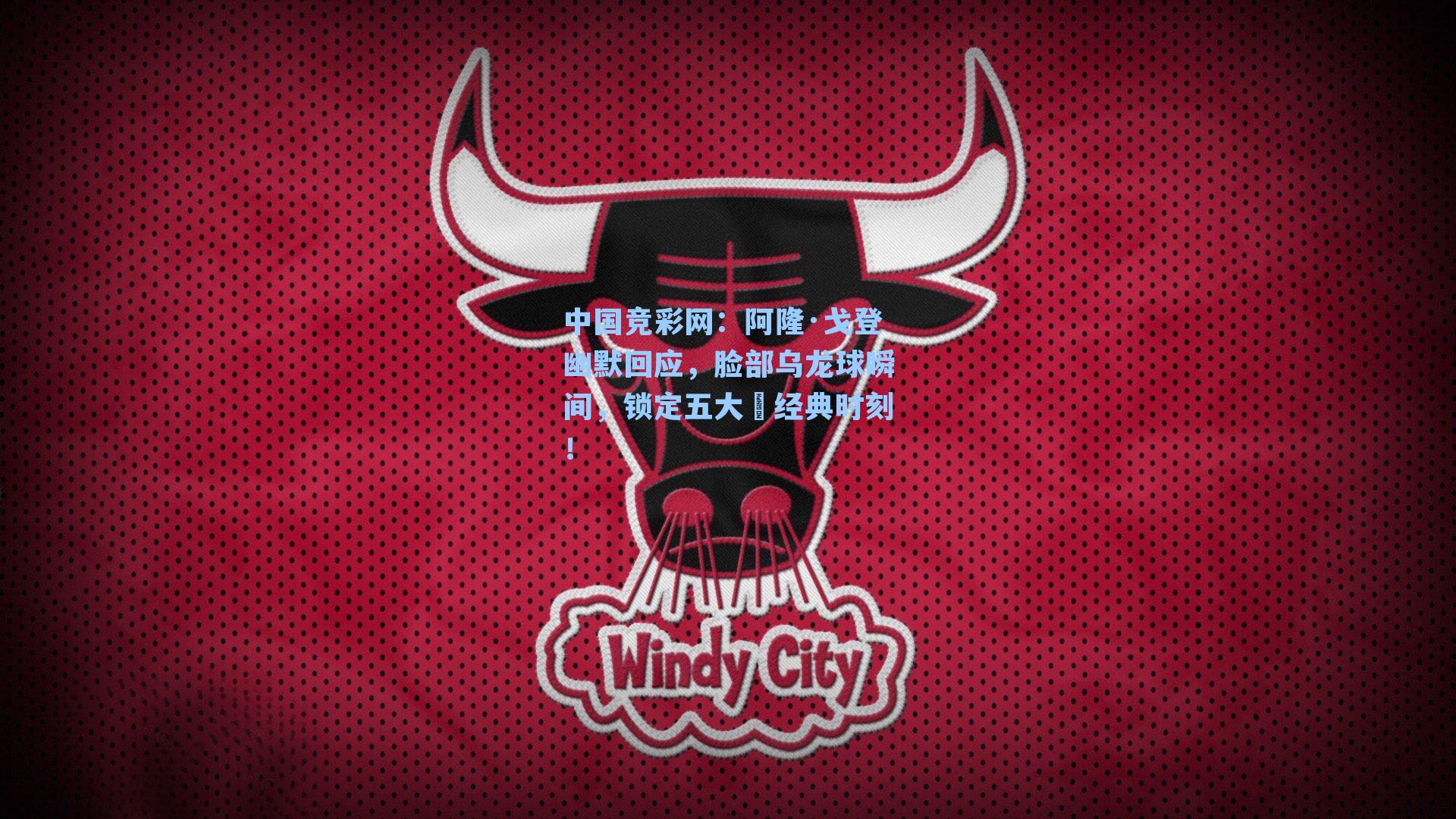 中国竞彩网：阿隆·戈登幽默回应，脸部乌龙球瞬间，锁定五大囧经典时刻！