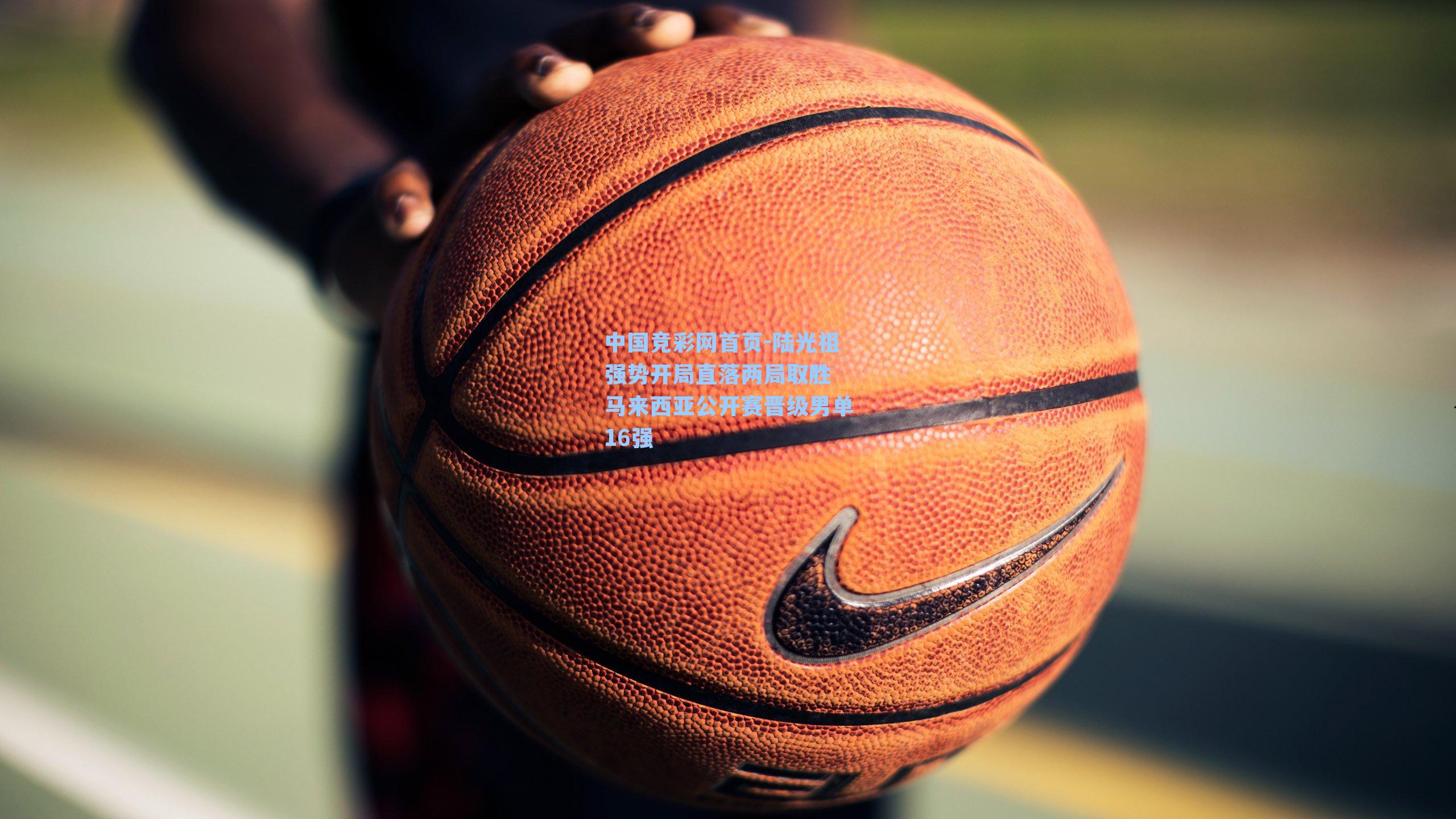 中国竞彩网首页-陆光祖强势开局直落两局取胜 马来西亚公开赛晋级男单16强