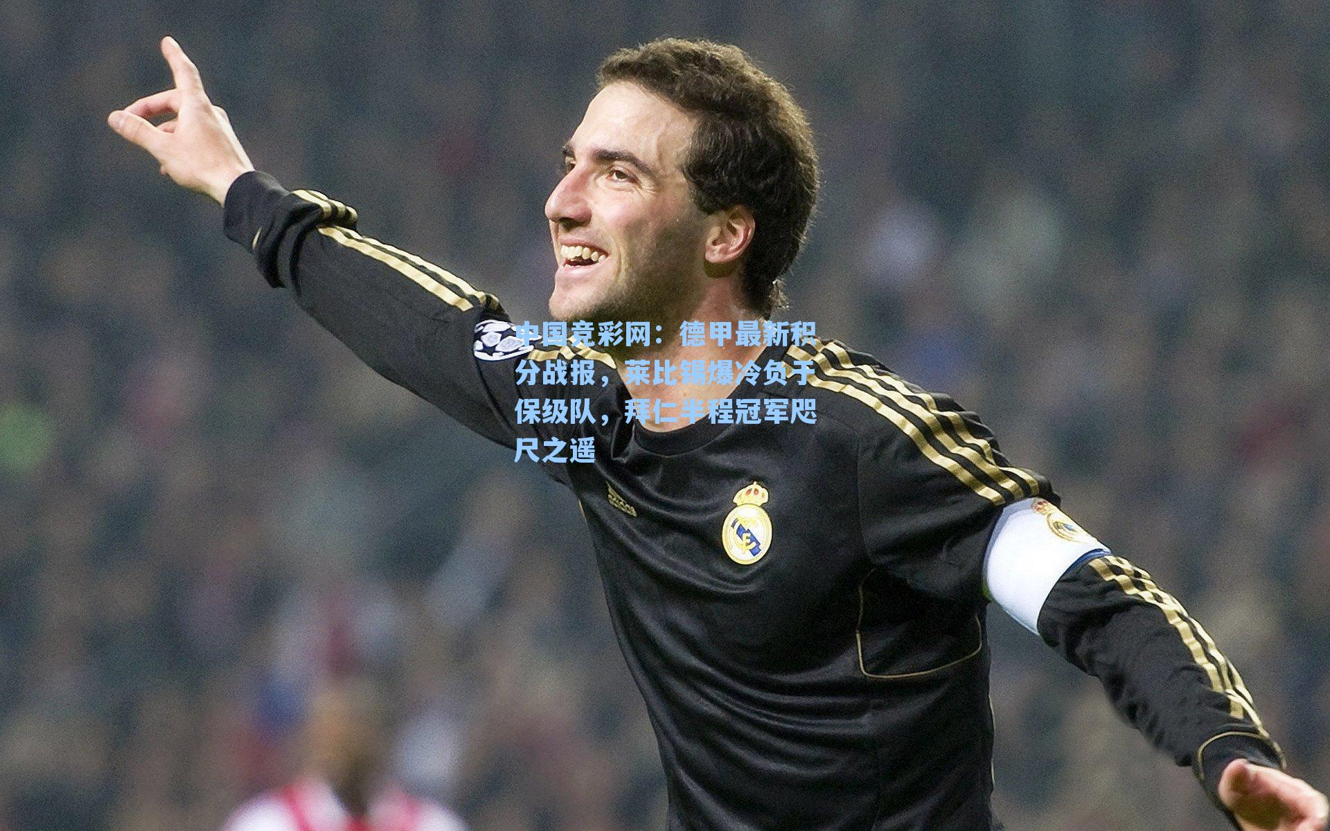 中国竞彩网：德甲最新积分战报，莱比锡爆冷负于保级队，拜仁半程冠军咫尺之遥