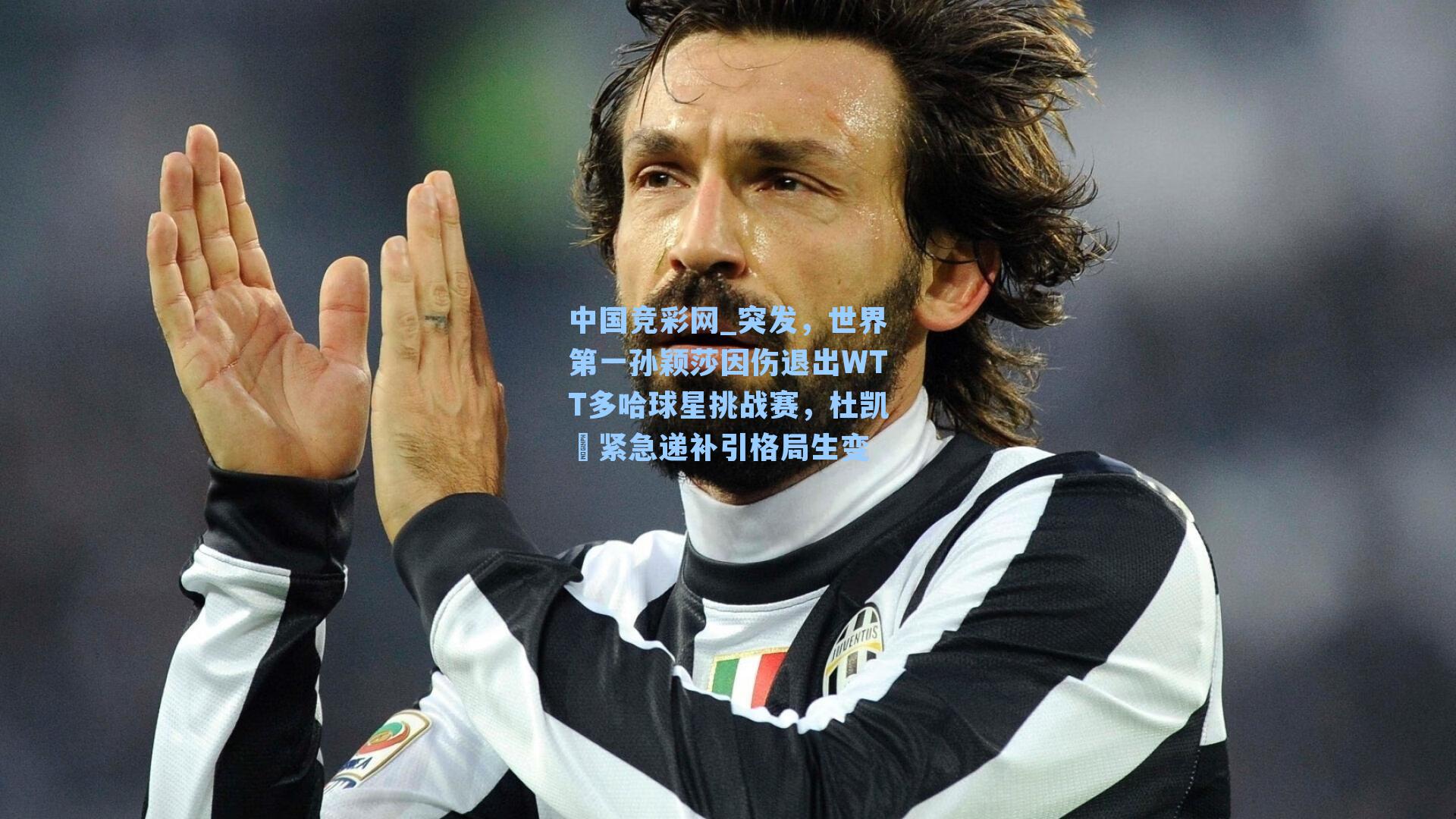 中国竞彩网_突发，世界第一孙颖莎因伤退出WTT多哈球星挑战赛，杜凯琹紧急递补引格局生变