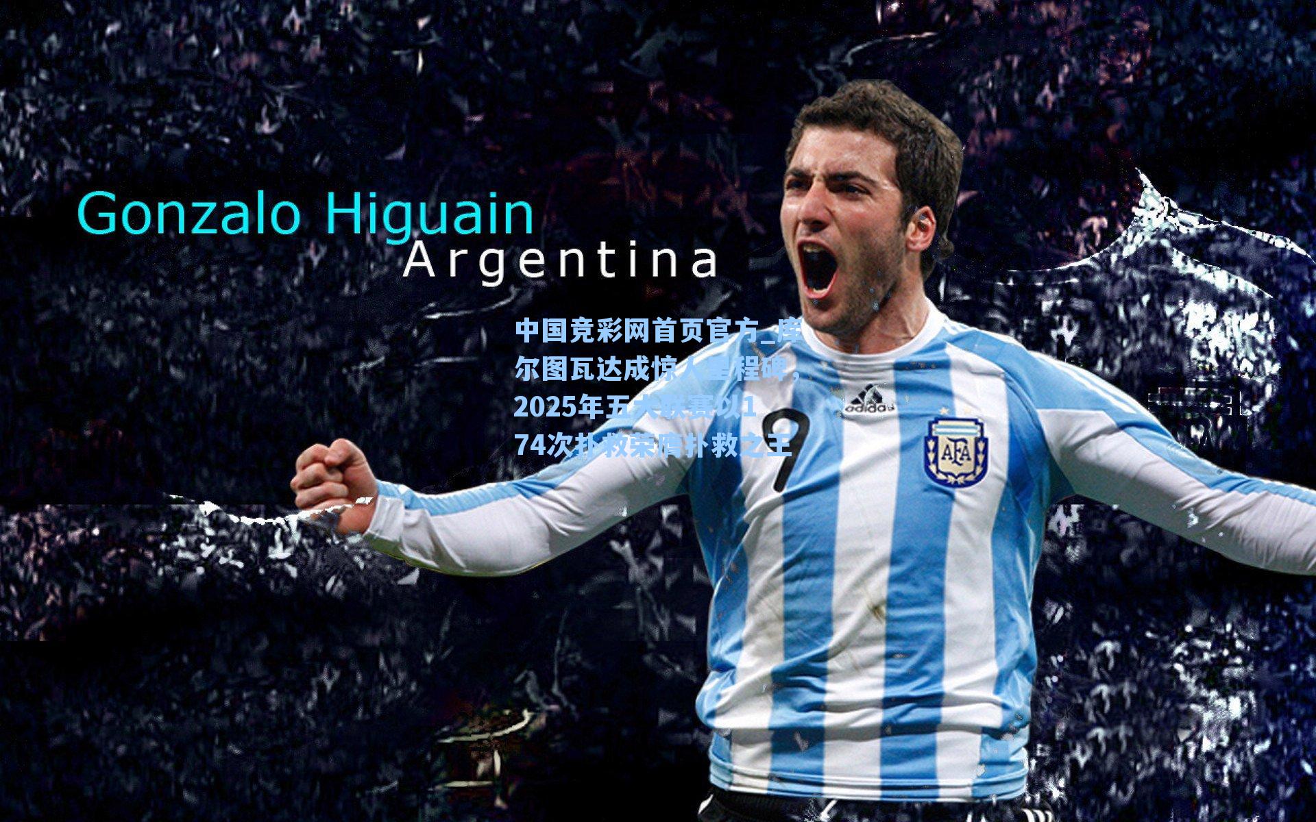 中国竞彩网首页官方_库尔图瓦达成惊人里程碑，2025年五大联赛以174次扑救荣膺扑救之王