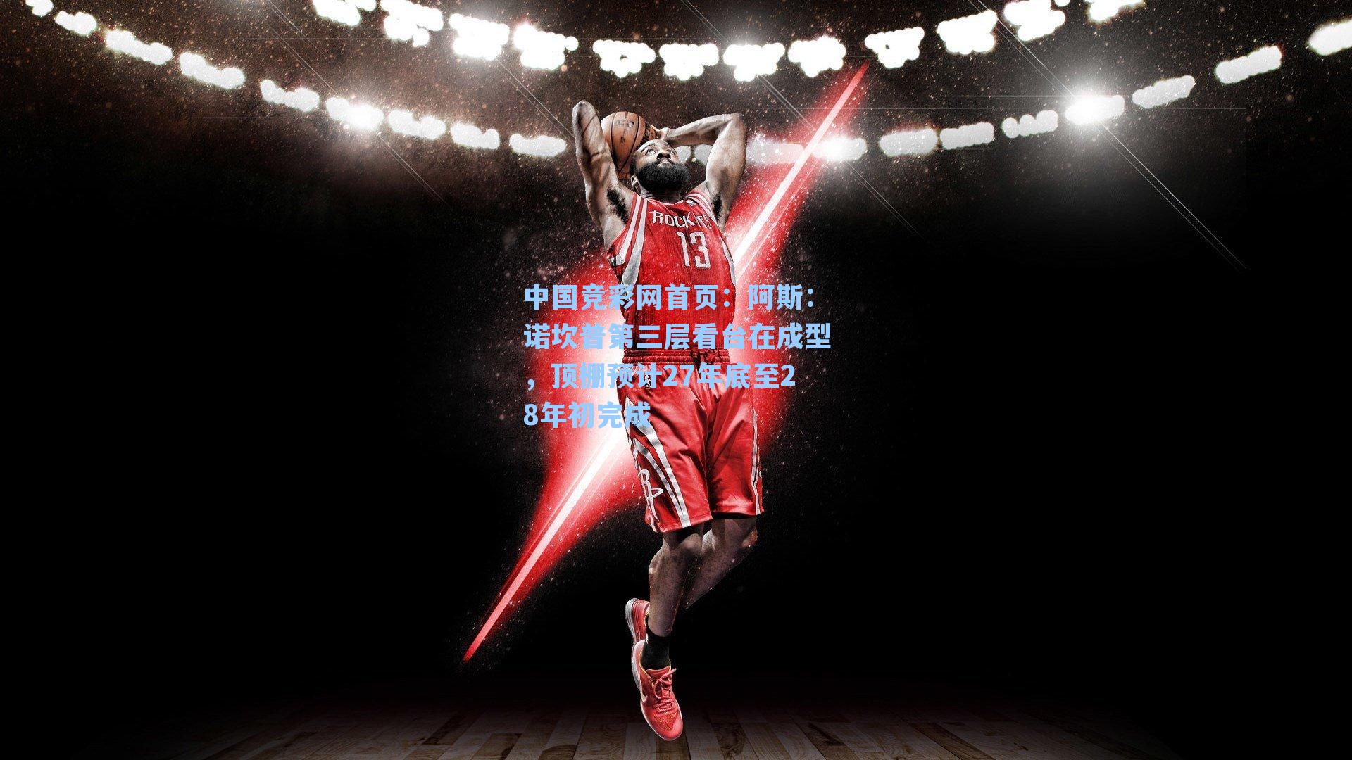 中国竞彩网首页：阿斯：诺坎普第三层看台在成型，顶棚预计27年底至28年初完成