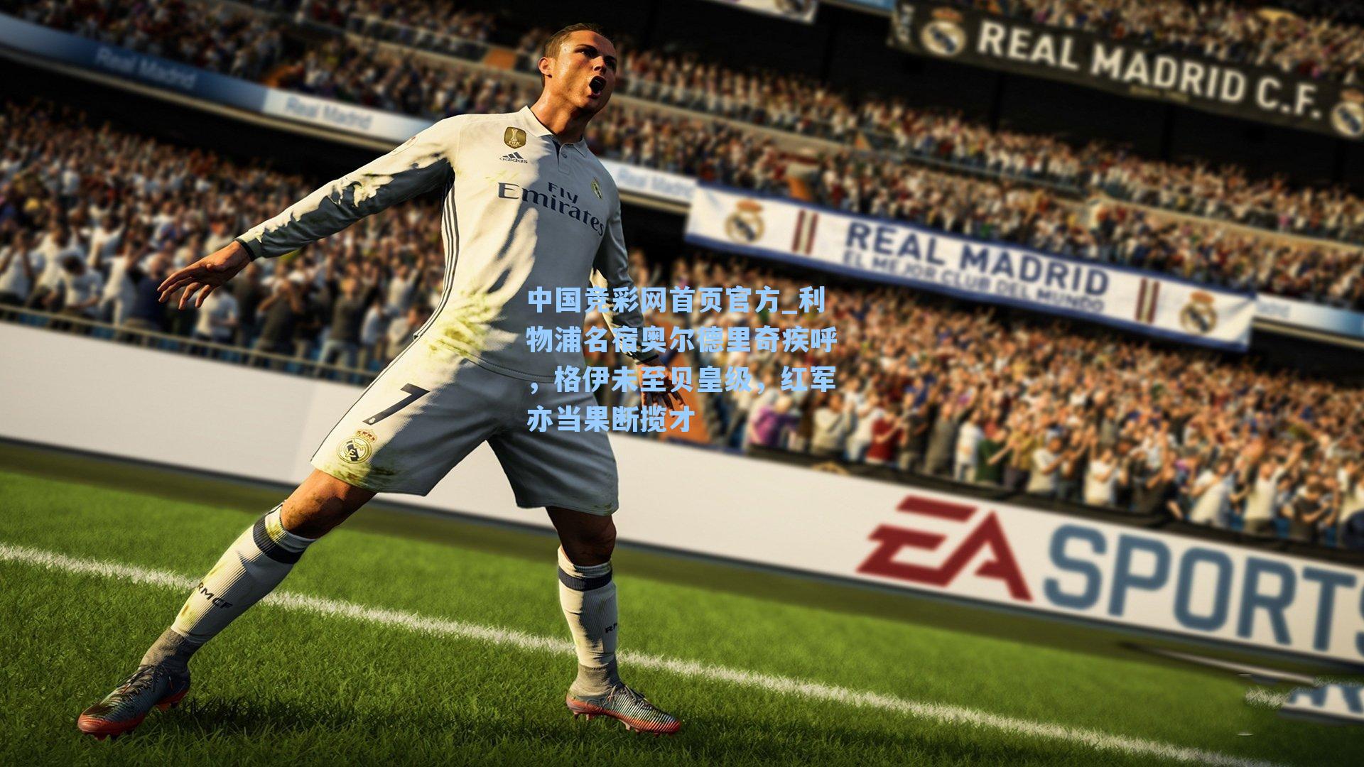 中国竞彩网首页官方_利物浦名宿奥尔德里奇疾呼，格伊未至贝皇级，红军亦当果断揽才