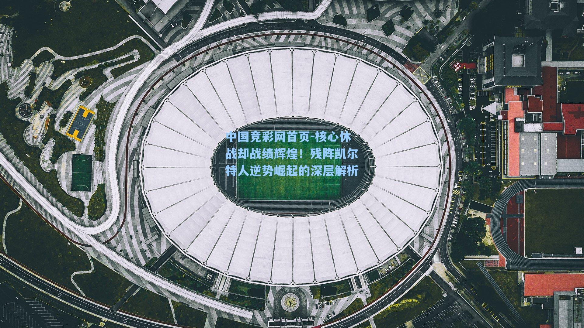 中国竞彩网首页-核心休战却战绩辉煌！残阵凯尔特人逆势崛起的深层解析