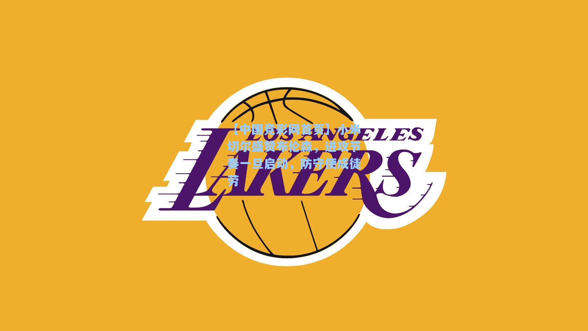 【中国竞彩网首页】小米切尔盛赞布伦森，进攻节奏一旦启动，防守便成徒劳