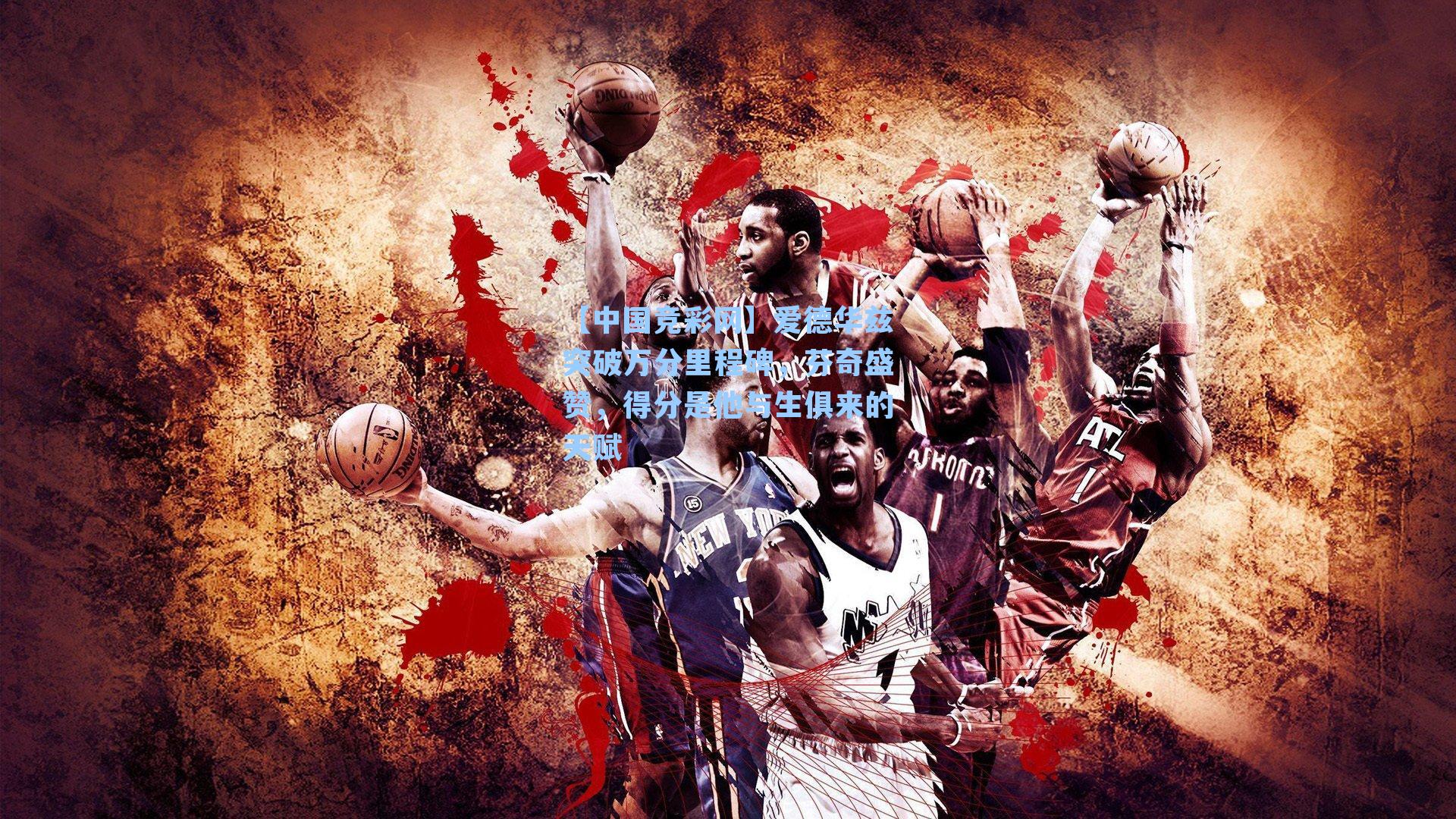 【中国竞彩网】爱德华兹突破万分里程碑，芬奇盛赞，得分是他与生俱来的天赋