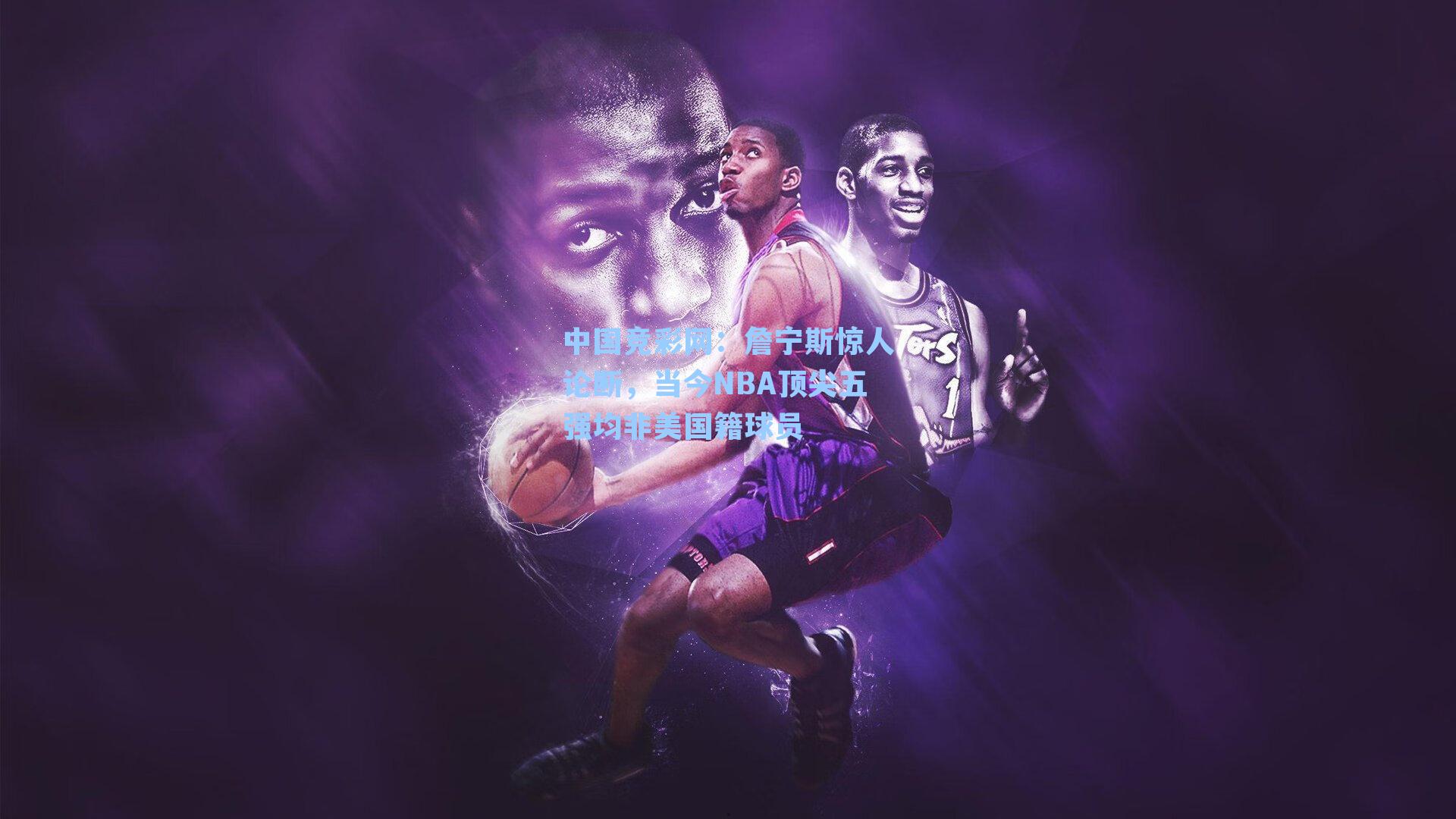 詹宁斯惊人论断，当今NBA顶尖五强均非美国籍球员