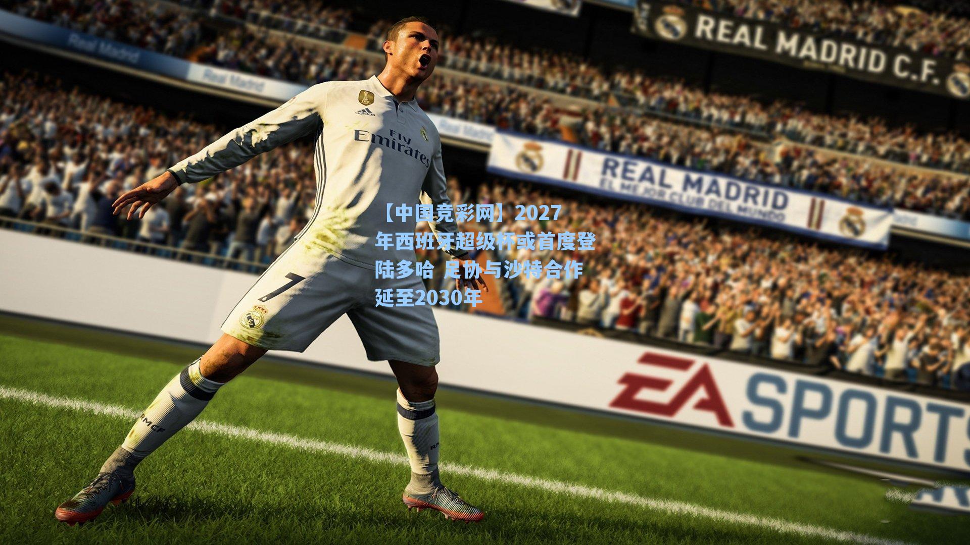 2027年西班牙超级杯或首度登陆多哈 足协与沙特合作延至2030年