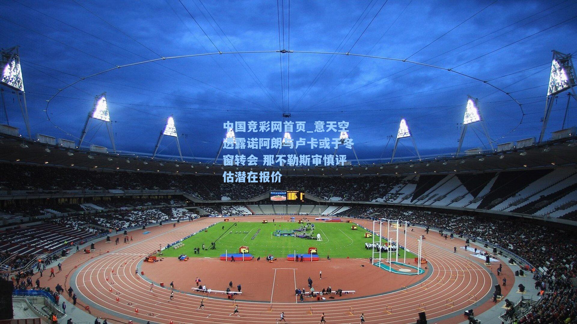 中国竞彩网首页_意天空透露诺阿朗与卢卡或于冬窗转会 那不勒斯审慎评估潜在报价