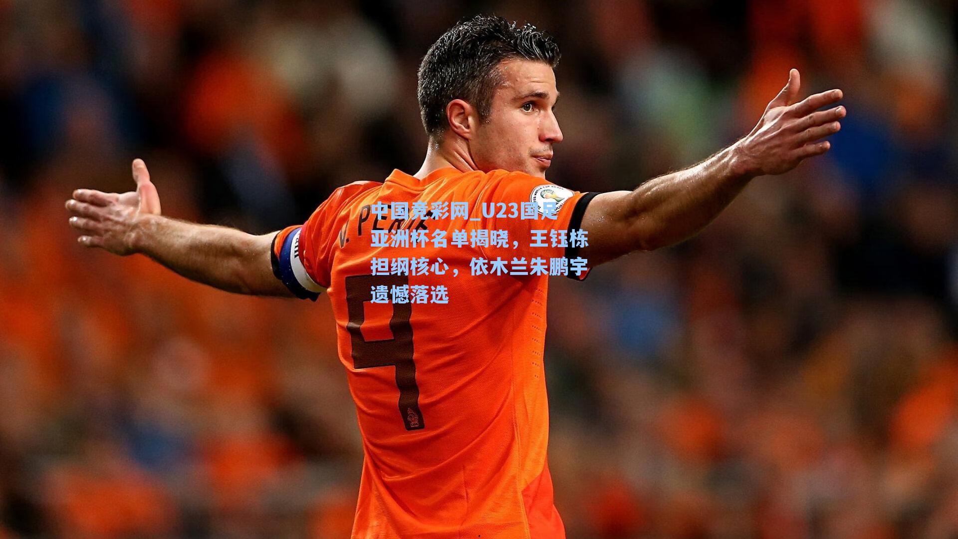 中国竞彩网_U23国足亚洲杯名单揭晓，王钰栋担纲核心，依木兰朱鹏宇遗憾落选