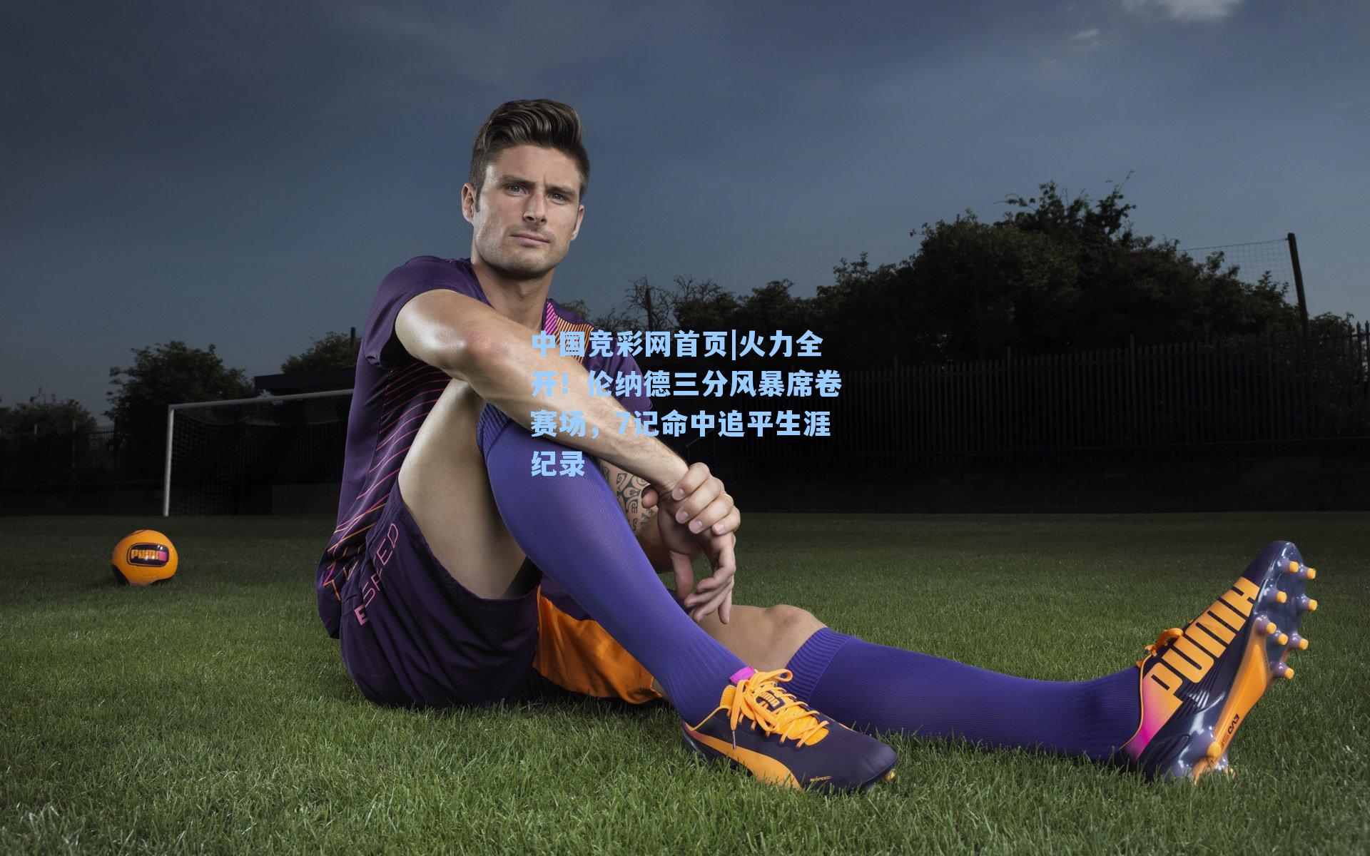 中国竞彩网首页|火力全开！伦纳德三分风暴席卷赛场，7记命中追平生涯纪录