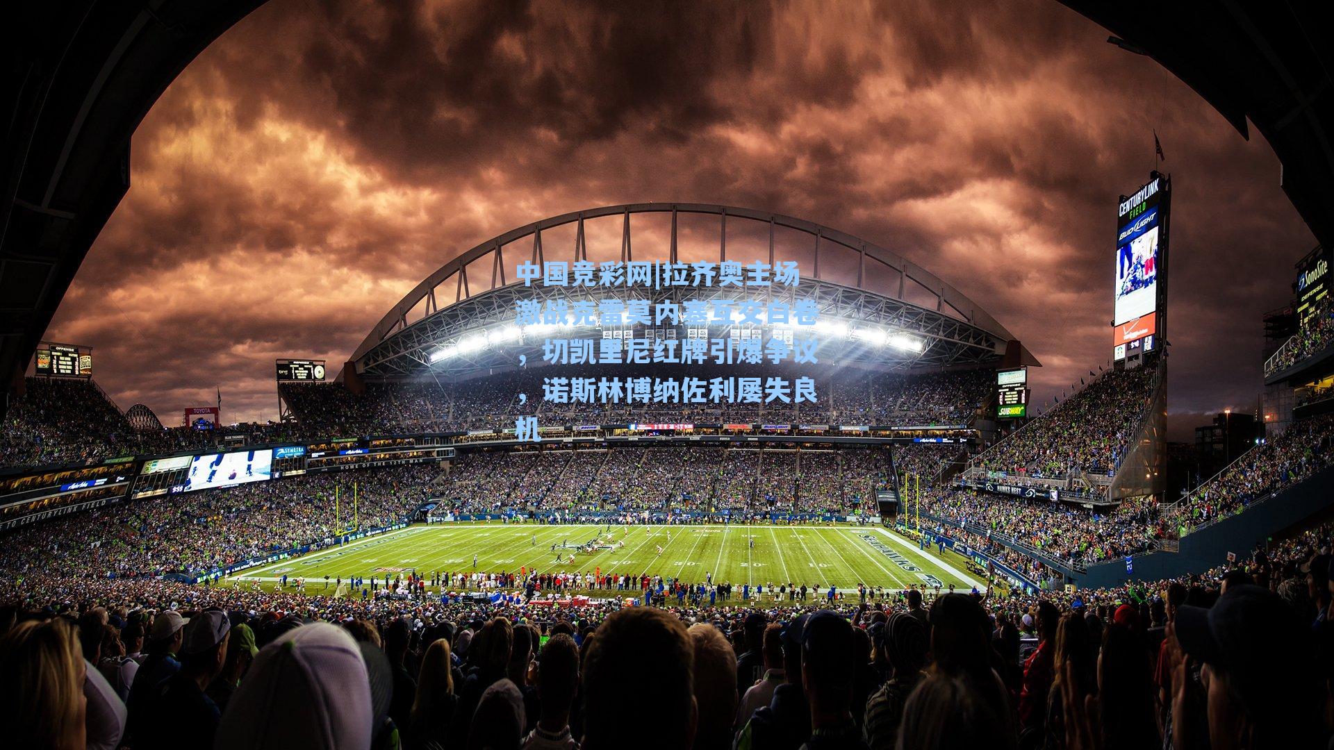 中国竞彩网|拉齐奥主场激战克雷莫内塞互交白卷，切凯里尼红牌引爆争议，诺斯林博纳佐利屡失良机