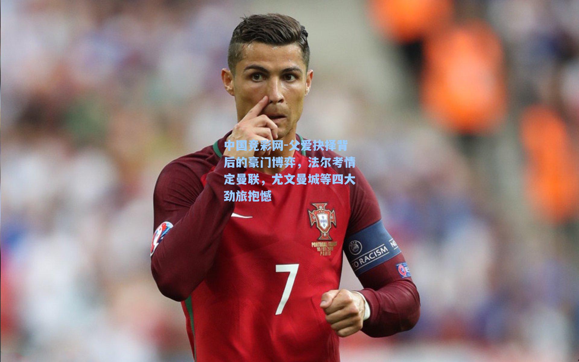 中国竞彩网-父爱抉择背后的豪门博弈，法尔考情定曼联，尤文曼城等四大劲旅抱憾