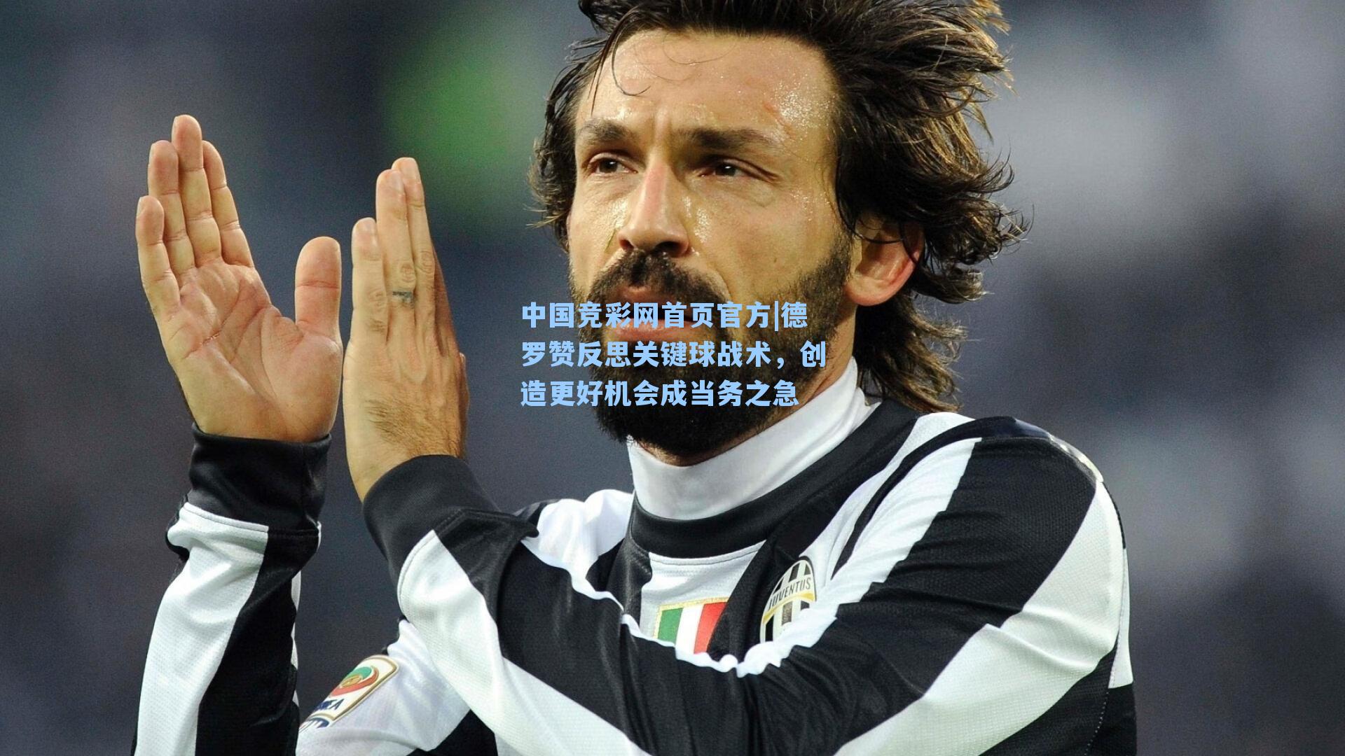 中国竞彩网首页官方|德罗赞反思关键球战术，创造更好机会成当务之急