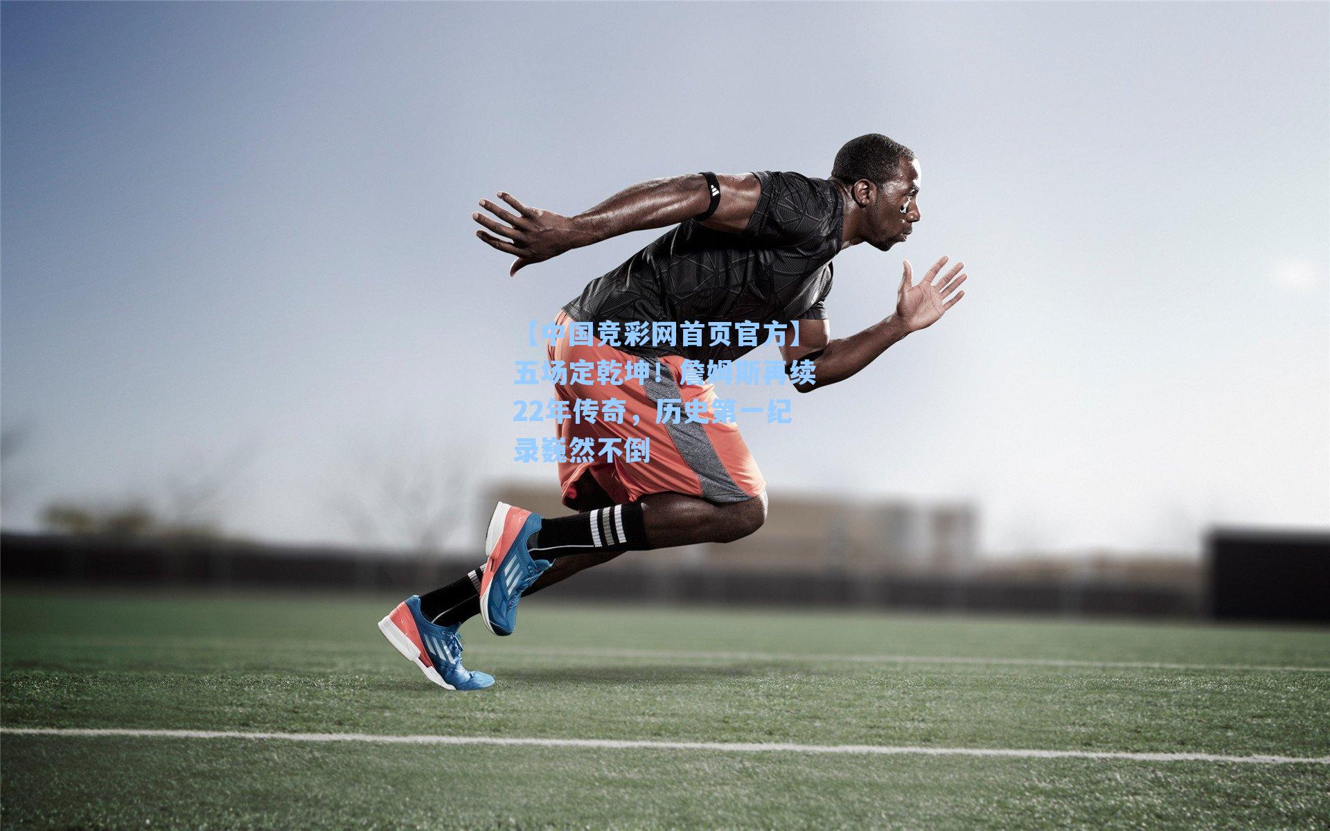 【中国竞彩网首页官方】五场定乾坤！詹姆斯再续22年传奇，历史第一纪录巍然不倒