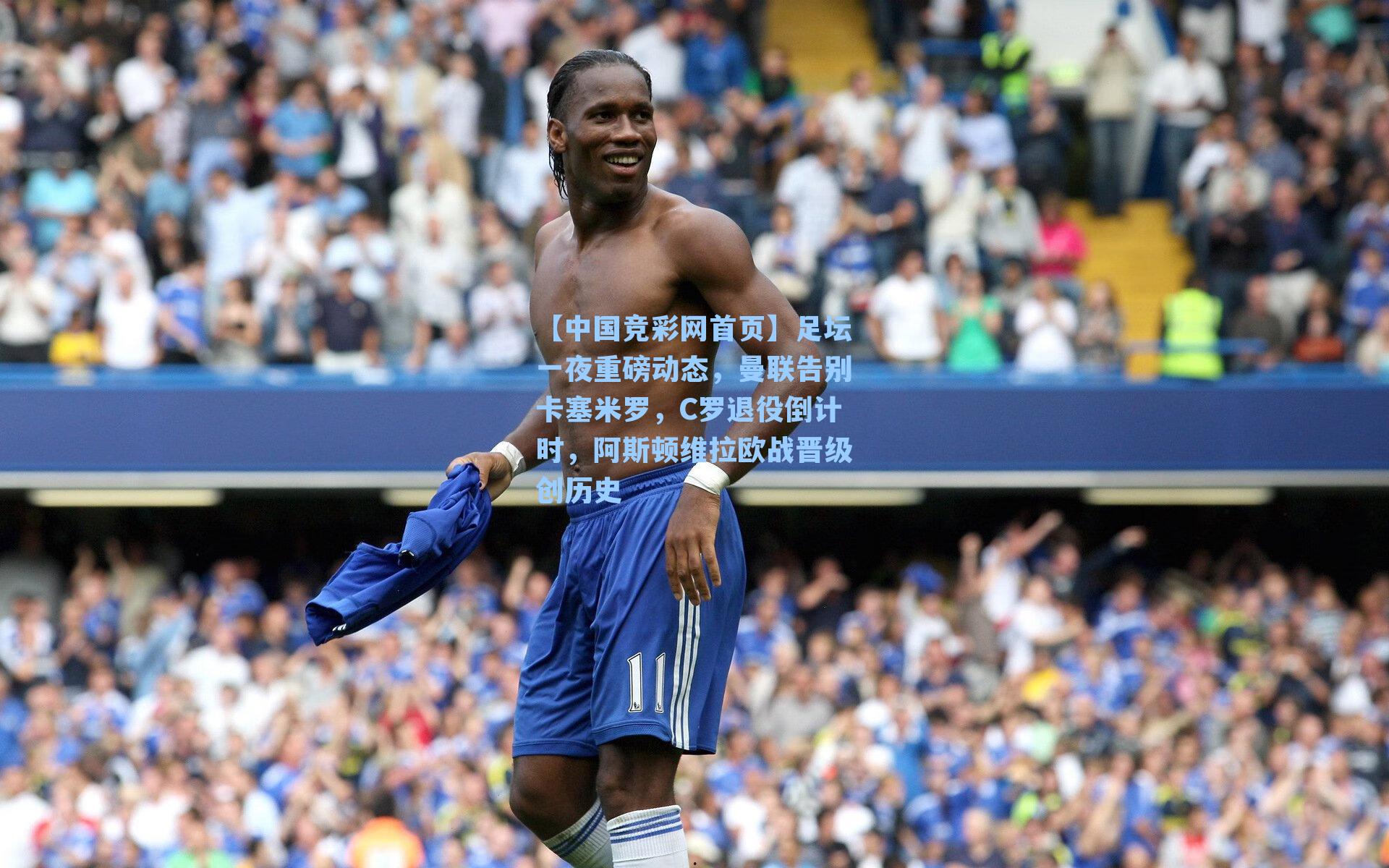【中国竞彩网首页】足坛一夜重磅动态，曼联告别卡塞米罗，C罗退役倒计时，阿斯顿维拉欧战晋级创历史