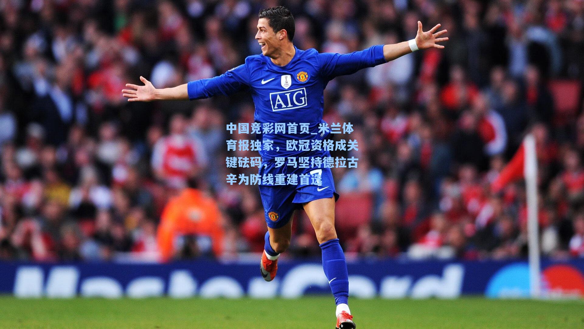 中国竞彩网首页_米兰体育报独家，欧冠资格成关键砝码，罗马坚持德拉古辛为防线重建首选
