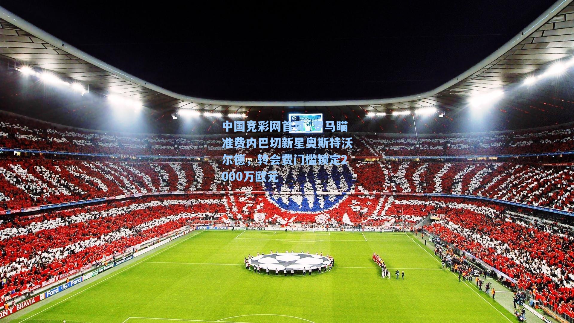 中国竞彩网首页_罗马瞄准费内巴切新星奥斯特沃尔德，转会费门槛锁定2000万欧元