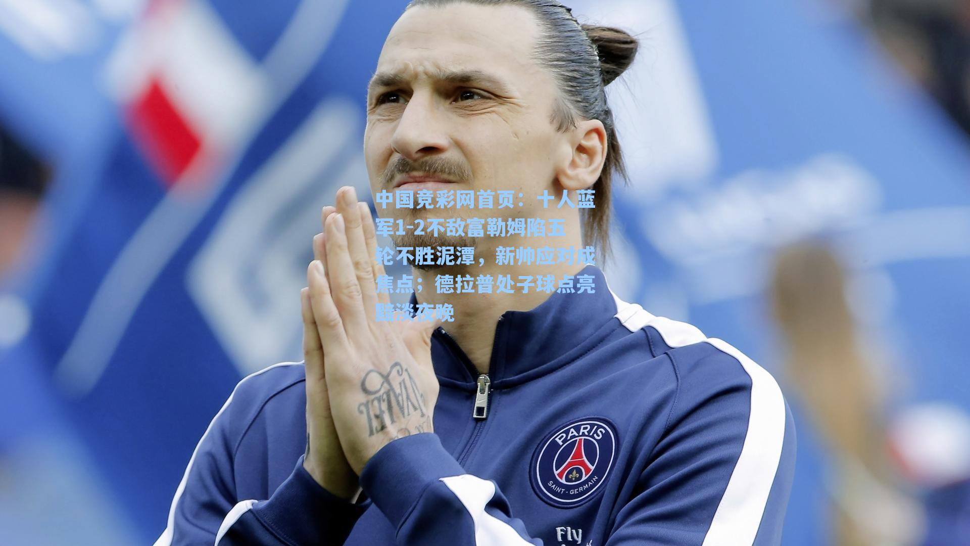 十人蓝军1-2不敌富勒姆陷五轮不胜泥潭，新帅应对成焦点；德拉普处子球点亮黯淡夜晚