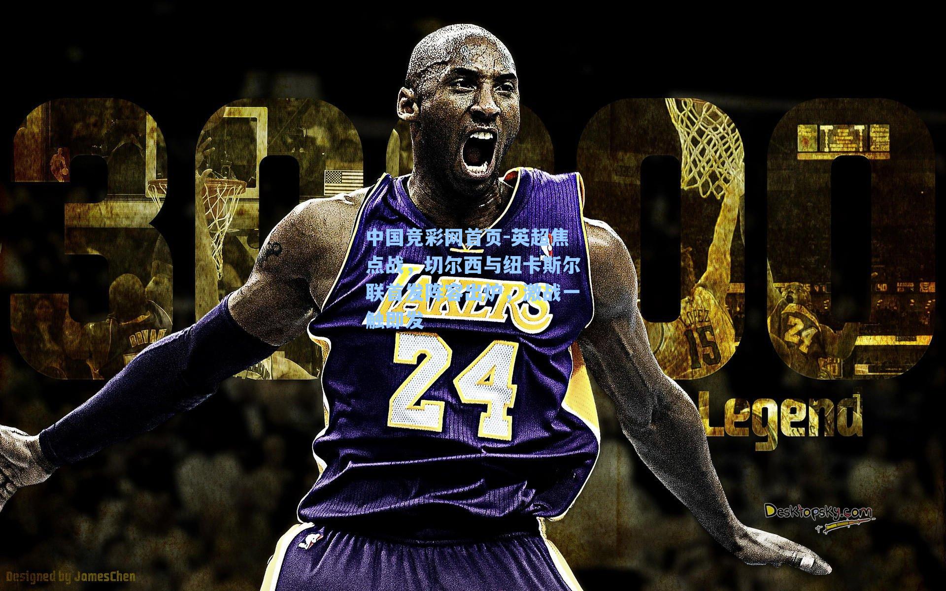 中国竞彩网首页-英超焦点战，切尔西与纽卡斯尔联首发阵容出炉，激战一触即发