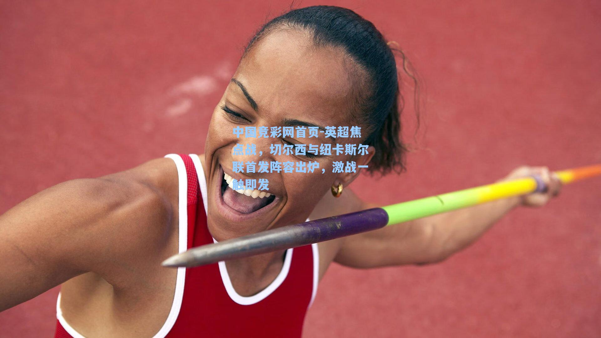 中国竞彩网首页-英超焦点战，切尔西与纽卡斯尔联首发阵容出炉，激战一触即发