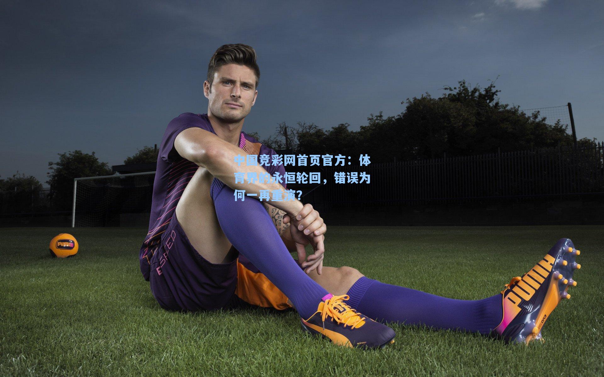 中国竞彩网首页官方：体育界的永恒轮回，错误为何一再重演？