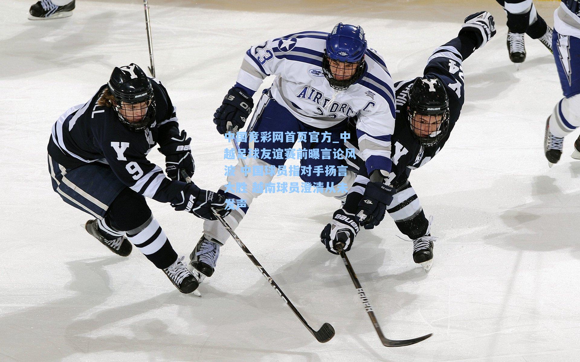 中国竞彩网首页官方_中越足球友谊赛前曝言论风波 中国球员指对手扬言大胜 越南球员澄清从未发声