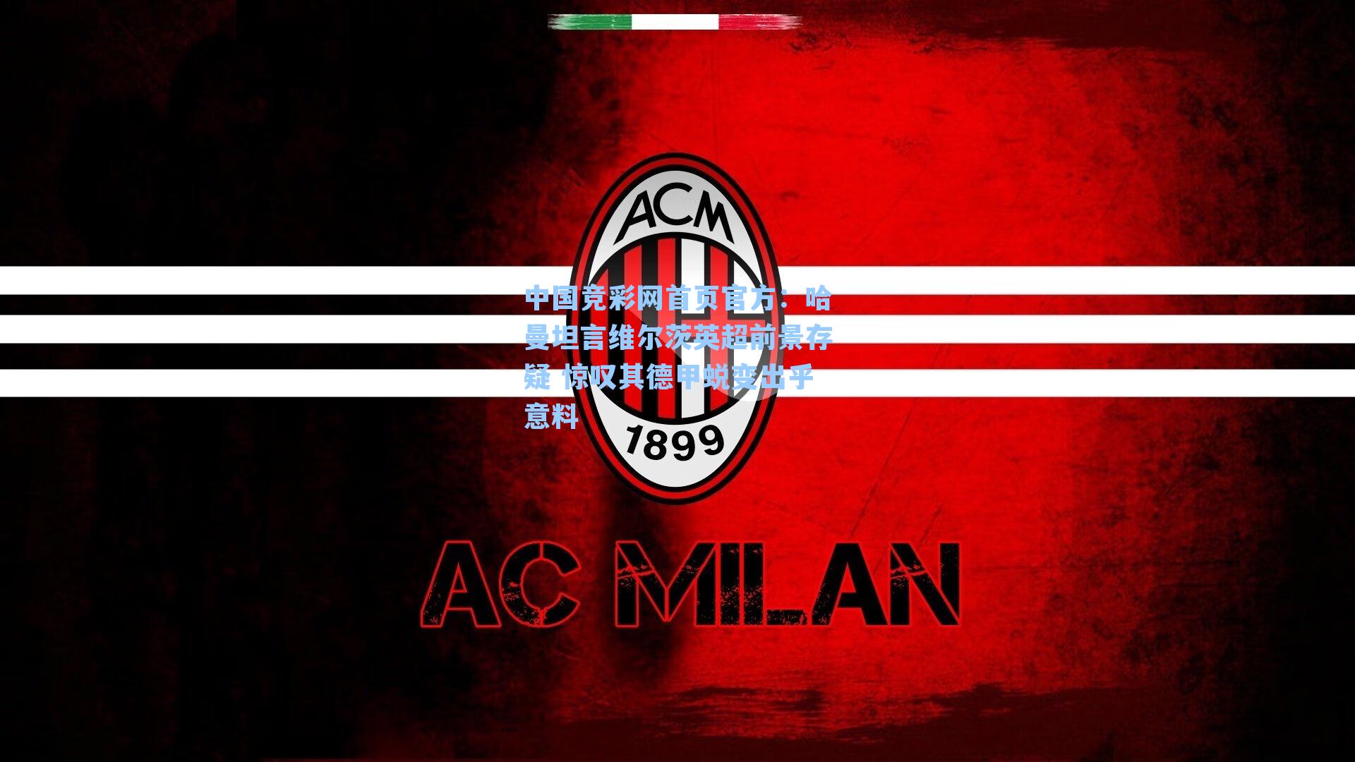 哈曼坦言维尔茨英超前景存疑 惊叹其德甲蜕变出乎意料